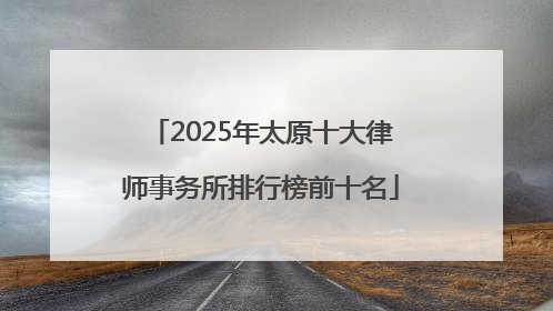 2025年太原十大律师事务所排行榜前十名