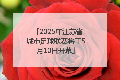 2025年江苏省城市足球联赛将于5月10日开幕