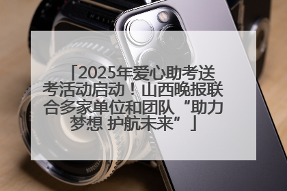 2025年爱心助考送考活动启动！山西晚报联合多家单位和团队“助力梦想 护航未来”