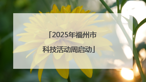 2025年福州市科技活动周启动
