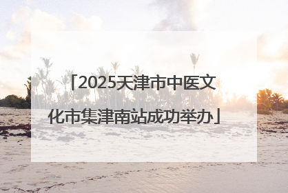 2025天津市中医文化市集津南站成功举办
