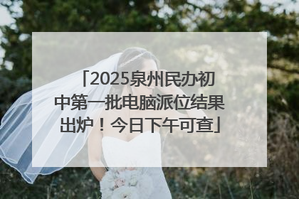 2025泉州民办初中第一批电脑派位结果出炉！今日下午可查