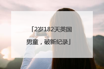 2岁182天英国男童，破新纪录