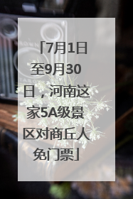 7月1日至9月30日，河南这家5A级景区对商丘人免门票