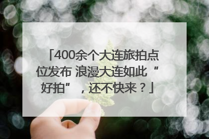400余个大连旅拍点位发布 浪漫大连如此“好拍”，还不快来？