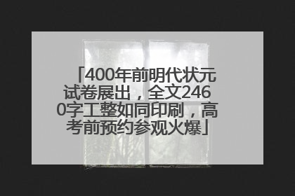 400年前明代状元试卷展出，全文2460字工整如同印刷，高考前预约参观火爆