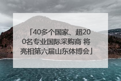 40多个国家、超200名专业国际采购商 将亮相第六届山东体博会