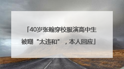 40岁张翰穿校服演高中生被嘲“太违和”，本人回应