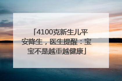 4100克新生儿平安降生，医生提醒：宝宝不是越重越健康