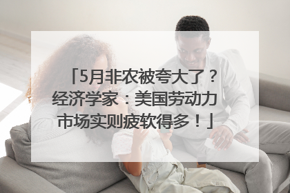 5月非农被夸大了？经济学家：美国劳动力市场实则疲软得多！