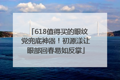 618值得买的眼纹党兜底神器！初源漾让眼部回春易如反掌