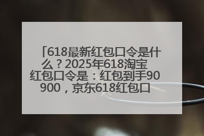 618最新红包口令是什么？2025年618淘宝红包口令是：红包到手90900，京东618红包口令是：红包到手798
