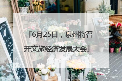 6月25日，泉州将召开文旅经济发展大会