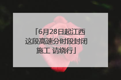 6月28日起江西这段高速分时段封闭施工 请绕行