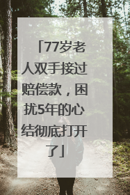 77岁老人双手接过赔偿款，困扰5年的心结彻底打开了