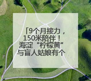 9个月接力，150米陪伴！海淀“柠檬黄”与盲人姑娘有个约定