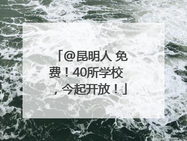 @昆明人 免费！40所学校，今起开放！