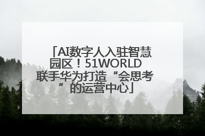 AI数字人入驻智慧园区！51WORLD联手华为打造“会思考”的运营中心