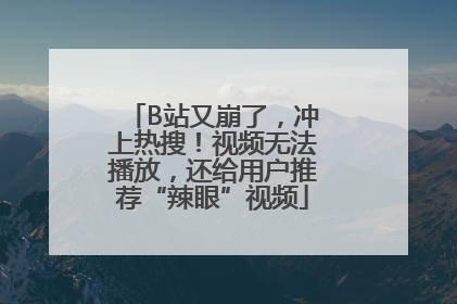 B站又崩了，冲上热搜！视频无法播放，还给用户推荐“辣眼”视频