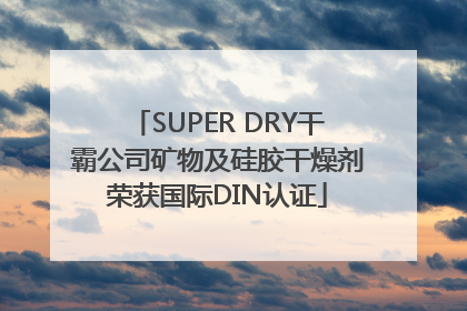 SUPER DRY干霸公司矿物及硅胶干燥剂荣获国际DIN认证