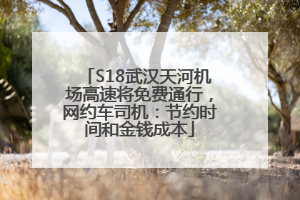 S18武汉天河机场高速将免费通行，网约车司机：节约时间和金钱成本