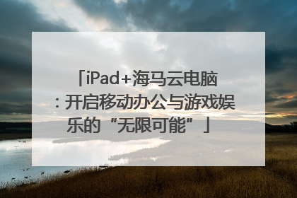 iPad+海马云电脑：开启移动办公与游戏娱乐的“无限可能”